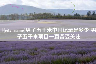 盘锦男子五千米中国记录是多少-男子五千米项目一直备受关注