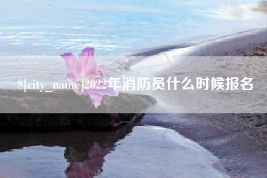 盘锦2022年消防员什么时候报名