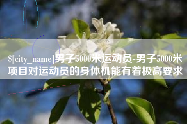 盘锦男子5000米运动员-男子5000米项目对运动员的身体机能有着极高要求