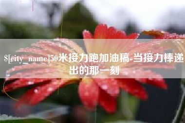 盘锦50米接力跑加油稿-当接力棒递出的那一刻