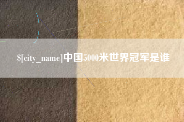 盘锦中国5000米世界冠军是谁