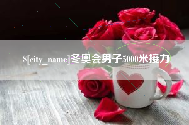 盘锦冬奥会男子5000米接力