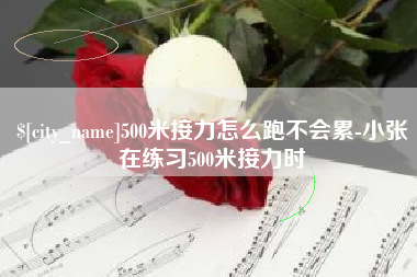 盘锦500米接力怎么跑不会累-小张在练习500米接力时
