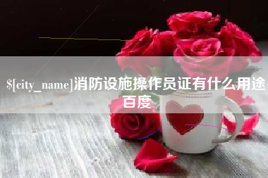 盘锦消防设施操作员证有什么用途百度