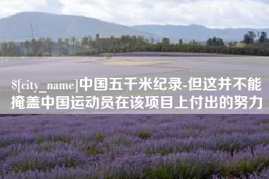 盘锦中国五千米纪录-但这并不能掩盖中国运动员在该项目上付出的努力