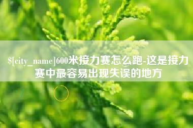 盘锦600米接力赛怎么跑-这是接力赛中最容易出现失误的地方