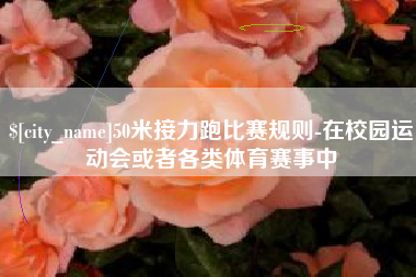 盘锦50米接力跑比赛规则-在校园运动会或者各类体育赛事中