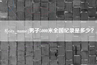 盘锦男子5000米全国纪录是多少？