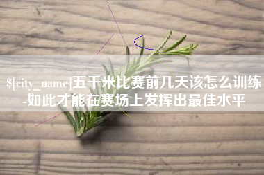盘锦五千米比赛前几天该怎么训练-如此才能在赛场上发挥出最佳水平