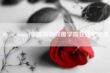 盘锦中国消防救援学院在辽宁招生