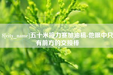 盘锦五十米接力赛加油稿-他眼中只有前方的交接棒
