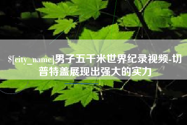 盘锦男子五千米世界纪录视频-切普特盖展现出强大的实力