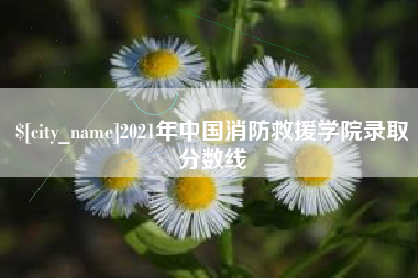 盘锦2021年中国消防救援学院录取分数线