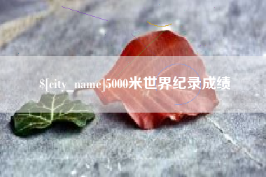 盘锦5000米世界纪录成绩