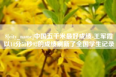 盘锦中国五千米最好成绩-王军霞以14分51秒92的成绩刷新了全国学生记录