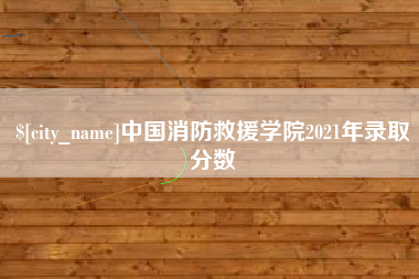 盘锦中国消防救援学院2021年录取分数