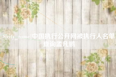 盘锦中国执行公开网被执行人名单查询孟凡鹏