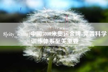 盘锦中国5000米奥运金牌-完善科学训练体系至关重要
