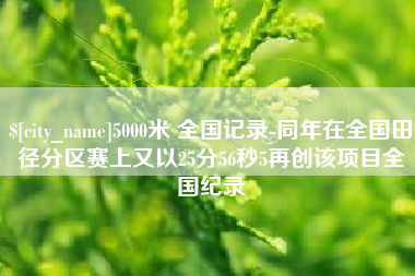 盘锦5000米 全国记录-同年在全国田径分区赛上又以25分56秒5再创该项目全国纪录