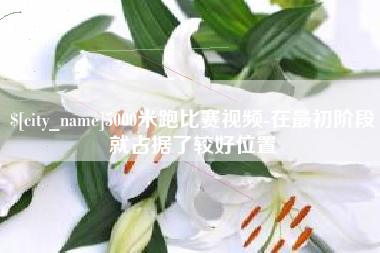 盘锦5000米跑比赛视频-在最初阶段就占据了较好位置