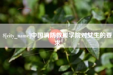 盘锦中国消防救援学院对女生的要求