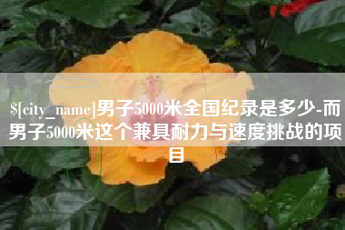 盘锦男子5000米全国纪录是多少-而男子5000米这个兼具耐力与速度挑战的项目