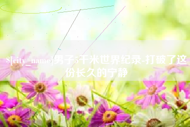 盘锦男子5千米世界纪录-打破了这份长久的宁静