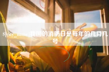 盘锦我国的消防日是每年的几月几号