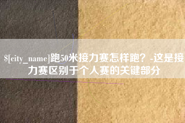 盘锦跑50米接力赛怎样跑？-这是接力赛区别于个人赛的关键部分