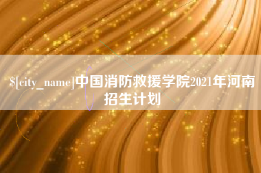 盘锦中国消防救援学院2021年河南招生计划