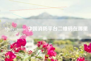 盘锦中国消防平台二维码在哪里