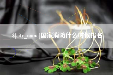 盘锦国家消防什么时候报名