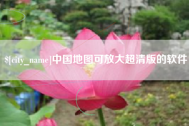 盘锦中国地图可放大超清版的软件