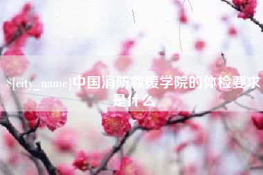 盘锦中国消防救援学院的体检要求是什么