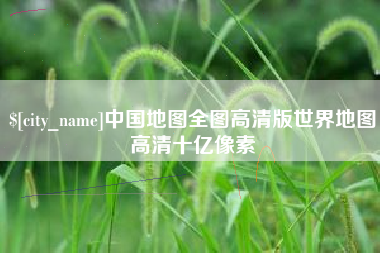 盘锦中国地图全图高清版世界地图高清十亿像素