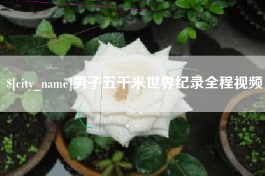 盘锦男子五千米世界纪录全程视频