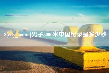 盘锦男子5000米中国纪录是多少秒