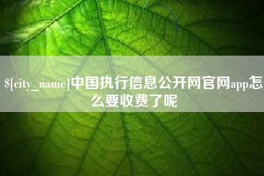 盘锦中国执行信息公开网官网app怎么要收费了呢