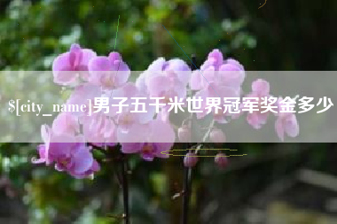 盘锦男子五千米世界冠军奖金多少