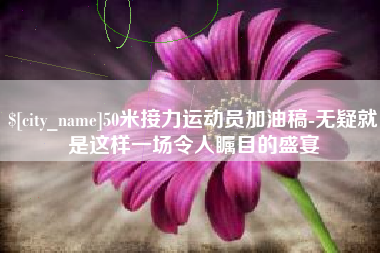 盘锦50米接力运动员加油稿-无疑就是这样一场令人瞩目的盛宴