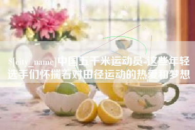 盘锦中国五千米运动员-这些年轻选手们怀揣着对田径运动的热爱和梦想