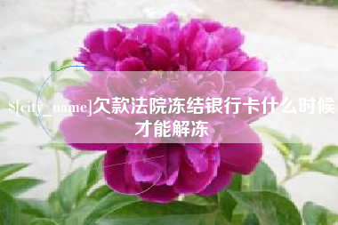 盘锦欠款法院冻结银行卡什么时候才能解冻