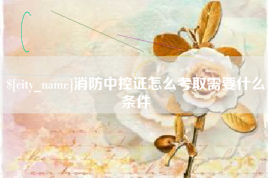 盘锦消防中控证怎么考取需要什么条件