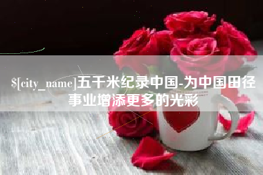 盘锦五千米纪录中国-为中国田径事业增添更多的光彩