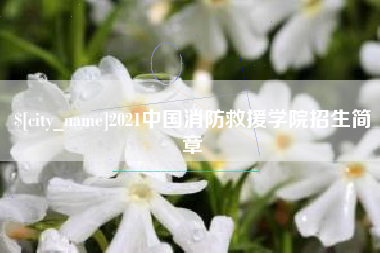 盘锦2021中国消防救援学院招生简章