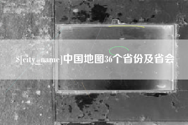 盘锦中国地图36个省份及省会