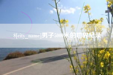 盘锦男子5000米的世界纪录