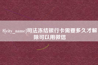 盘锦司法冻结银行卡需要多久才解除可以用微信