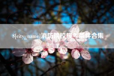 盘锦消防院校报考条件合集